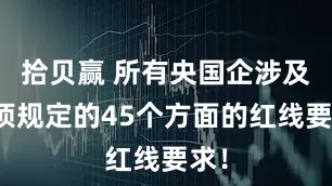 拾贝赢 所有央国企涉及八项规定的45个方面的红线要求！