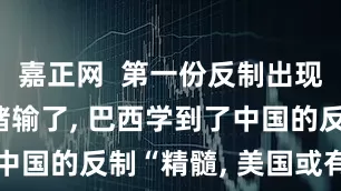 嘉正网  第一份反制出现! 特朗普赌输了, 巴西学到了中国的反制“精髓, 美国或有麻烦了