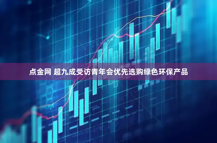 点金网 超九成受访青年会优先选购绿色环保产品