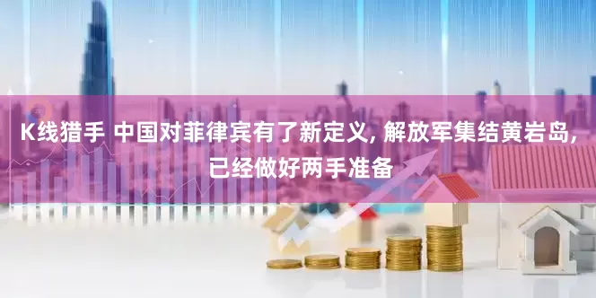 K线猎手 中国对菲律宾有了新定义, 解放军集结黄岩岛, 已经做好两手准备