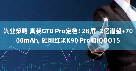 兴业策略 真我GT8 Pro定档! 2K屏+2亿潜望+7000mAh, 硬刚红米K90 Pro和iQOO15