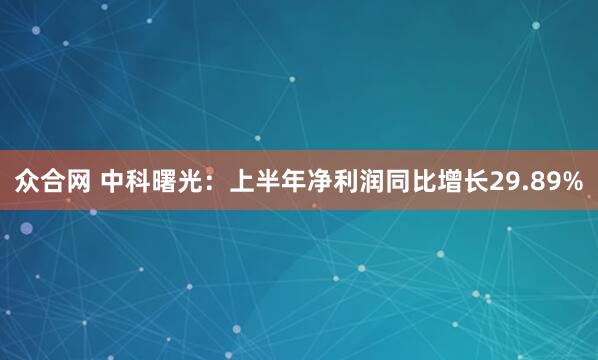 众合网 中科曙光：上半年净利润同比增长29.89%