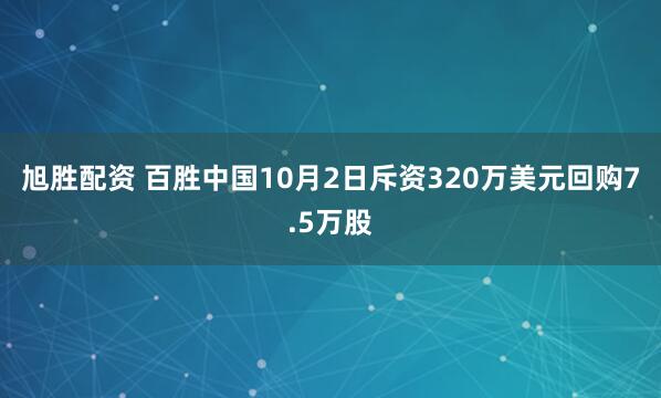 旭胜配资 百胜中国10月2日斥资320万美元回购7.5万股