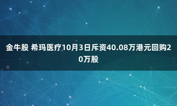 金牛股 希玛医疗10月3日斥资40.08万港元回购20万股