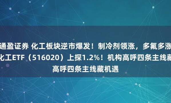 通盈证券 化工板块逆市爆发！制冷剂领涨，多氟多涨停，化工ETF（516020）上探1.2%！机构高呼四条主线藏机遇