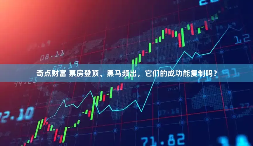 奇点财富 票房登顶、黑马频出，它们的成功能复制吗？