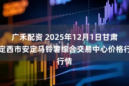 广禾配资 2025年12月1日甘肃省定西市安定马铃薯综合交易中心价格行情