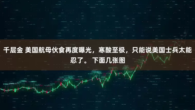 千层金 美国航母伙食再度曝光，寒酸至极，只能说美国士兵太能忍了。 下面几张图